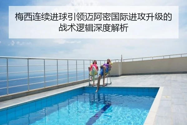 梅西连续进球引领迈阿密国际进攻升级的战术逻辑深度解析